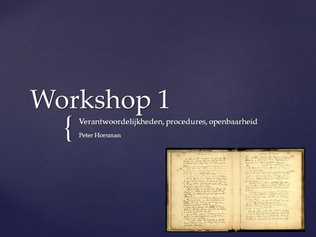 { Workshop 1 Verantwoordelijkheden, procedures, openbaarheid Peter Horsman.