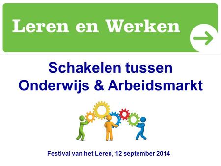 Schakelen tussen Onderwijs & Arbeidsmarkt Festival van het Leren, 12 september 2014.