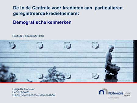 De in de Centrale voor kredieten aan particulieren geregistreerde kredietnemers: Demografische kenmerken Helga De Doncker Senior Analist Dienst Micro-economische.
