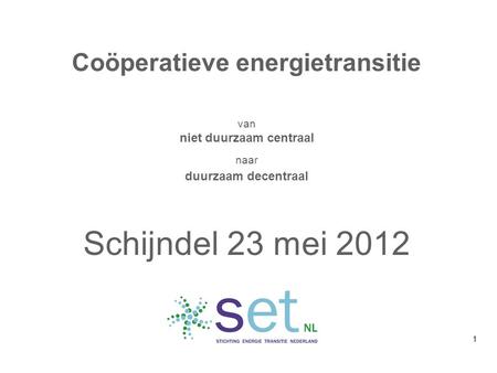 Coöperatieve energietransitie van niet duurzaam centraal naar duurzaam decentraal Schijndel 23 mei 2012 1.