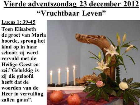 Vierde adventszondag 23 december 2012 “Vruchtbaar Leven” Lucas 1: 39-45 Toen Elisabeth de groet van Maria hoorde, sprong het kind op in haar schoot; zij.
