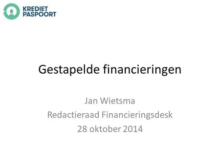 Gestapelde financieringen Jan Wietsma Redactieraad Financieringsdesk 28 oktober 2014.