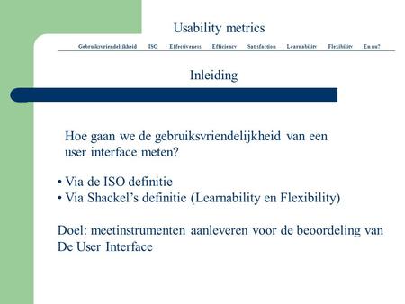 Usability metrics Gebruiksvriendelijkheid ISO Effectiveness Efficiency Satisfaction Learnability Flexibility En nu? Inleiding Hoe gaan we de gebruiksvriendelijkheid.