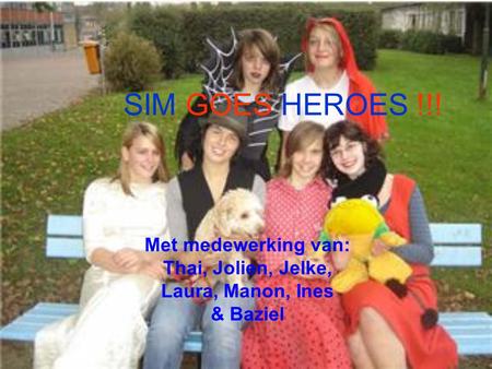 SIM GOES HEROES !!! Met medewerking van: Thai, Jolien, Jelke, Laura, Manon, Ines & Baziel.