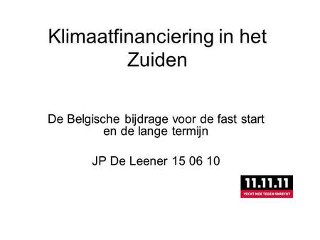 Klimaatfinanciering in het Zuiden De Belgische bijdrage voor de fast start en de lange termijn JP De Leener 15 06 10.