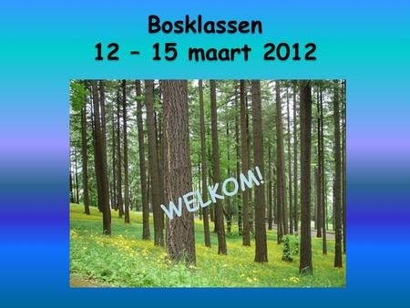 Bosklassen 12 – 15 maart 2012 WELKOM!.