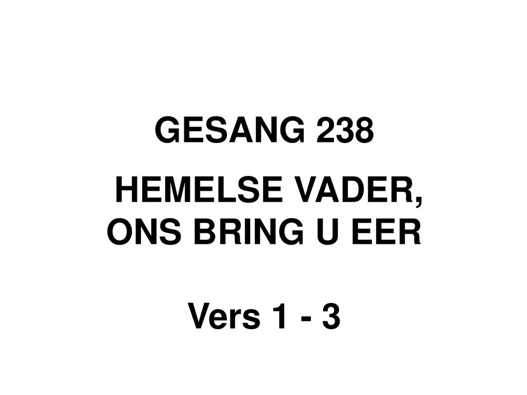 GESANG 238 HEMELSE VADER, ONS BRING U EER Vers 1 - 3