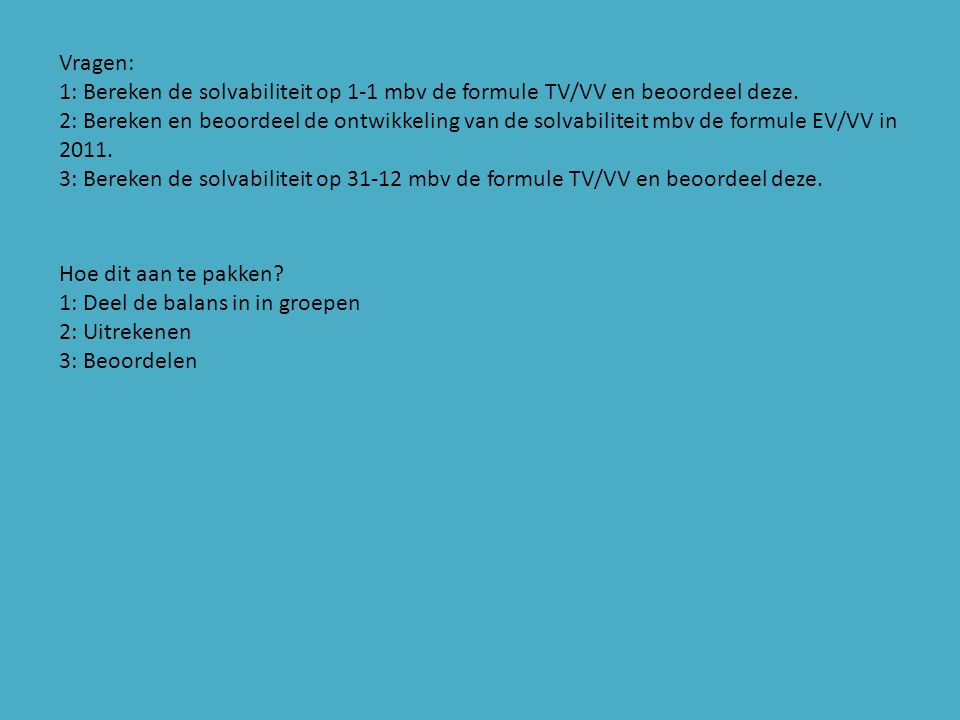 Vragen: 1: Bereken de solvabiliteit op 1-1 mbv de formule TV/VV en beoordeel deze.