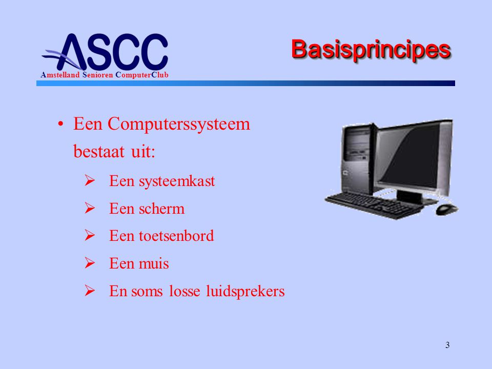 Basisprincipes Een Computerssysteem bestaat uit: Een systeemkast