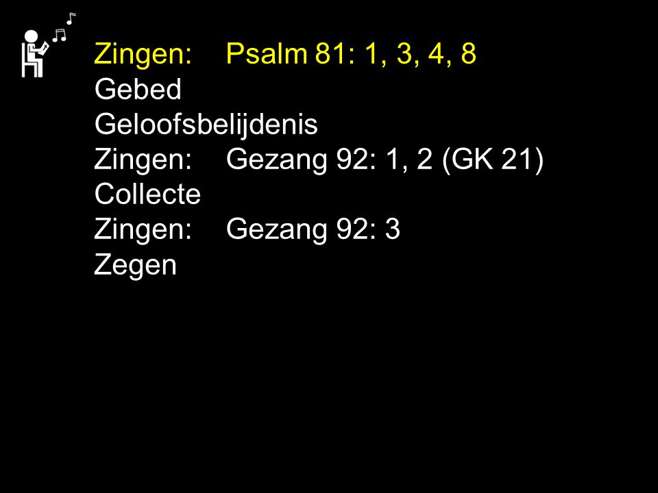 Zingen: Psalm 81: 1, 3, 4, 8 Gebed. Geloofsbelijdenis. Zingen: Gezang 92: 1, 2 (GK 21) Collecte.