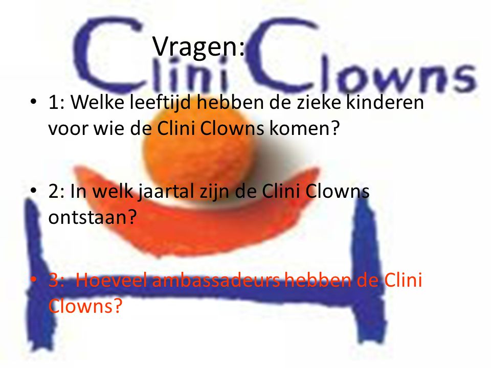 Vragen: 1: Welke leeftijd hebben de zieke kinderen voor wie de Clini Clowns komen 2: In welk jaartal zijn de Clini Clowns ontstaan