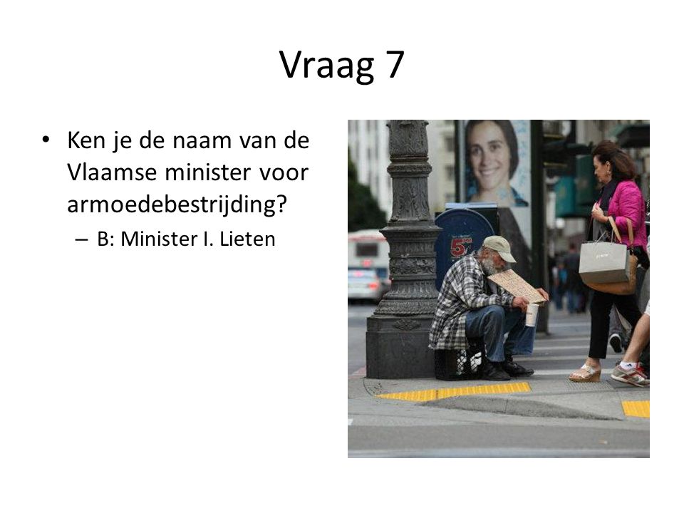 Vraag 7 Ken je de naam van de Vlaamse minister voor armoedebestrijding B: Minister I. Lieten