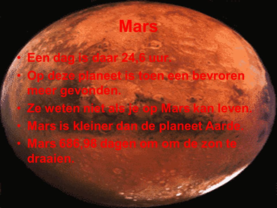 Mars Een dag is daar 24,6 uur. Op deze planeet is toen een bevroren meer gevonden. Ze weten niet als je op Mars kan leven.