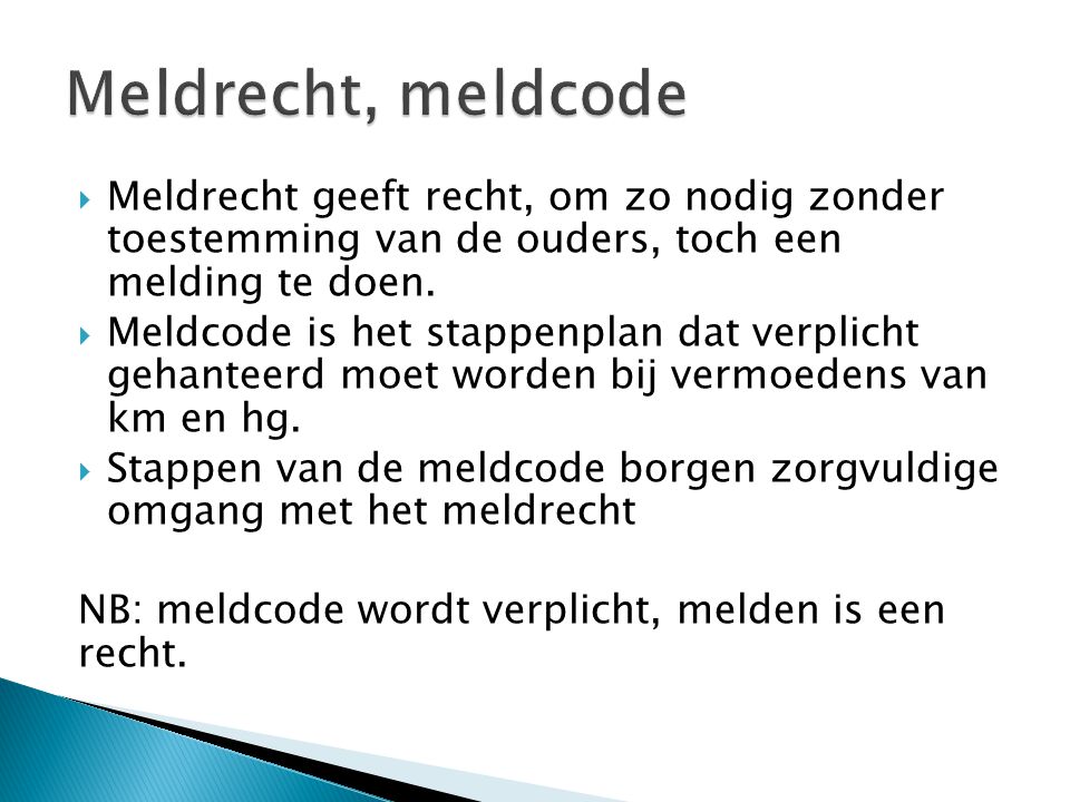 Meldrecht, meldcode Meldrecht geeft recht, om zo nodig zonder toestemming van de ouders, toch een melding te doen.