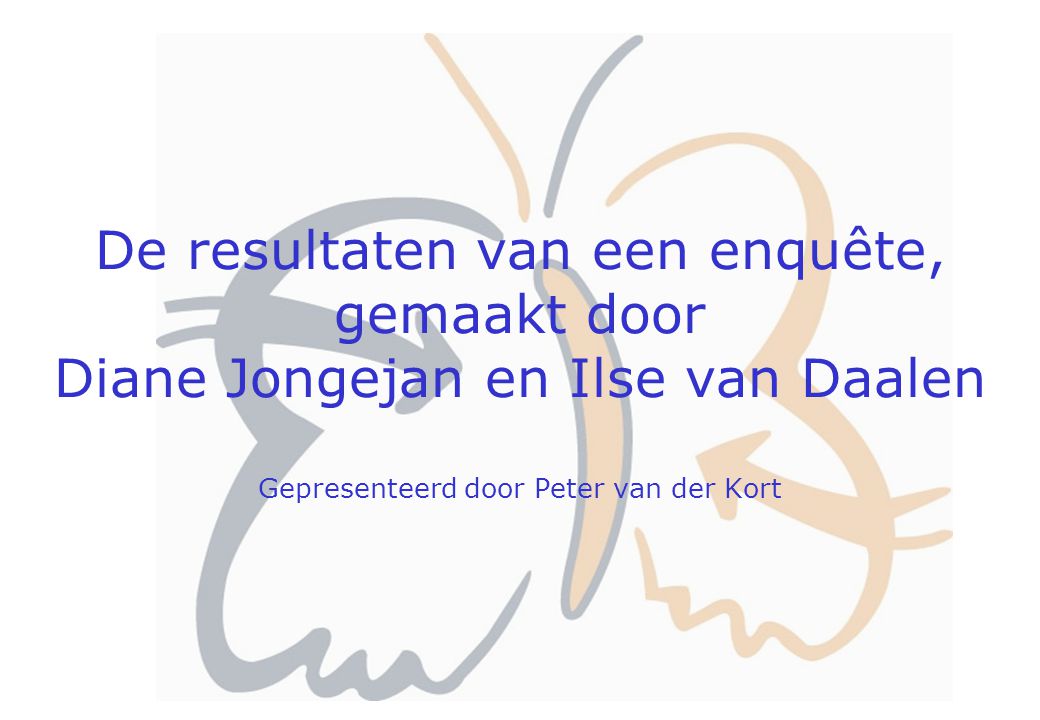 De resultaten van een enquête, gemaakt door Diane Jongejan en Ilse van Daalen Gepresenteerd door Peter van der Kort