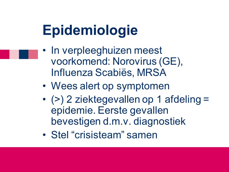 Epidemiologie In verpleeghuizen meest voorkomend: Norovirus (GE), Influenza Scabiës, MRSA. Wees alert op symptomen.