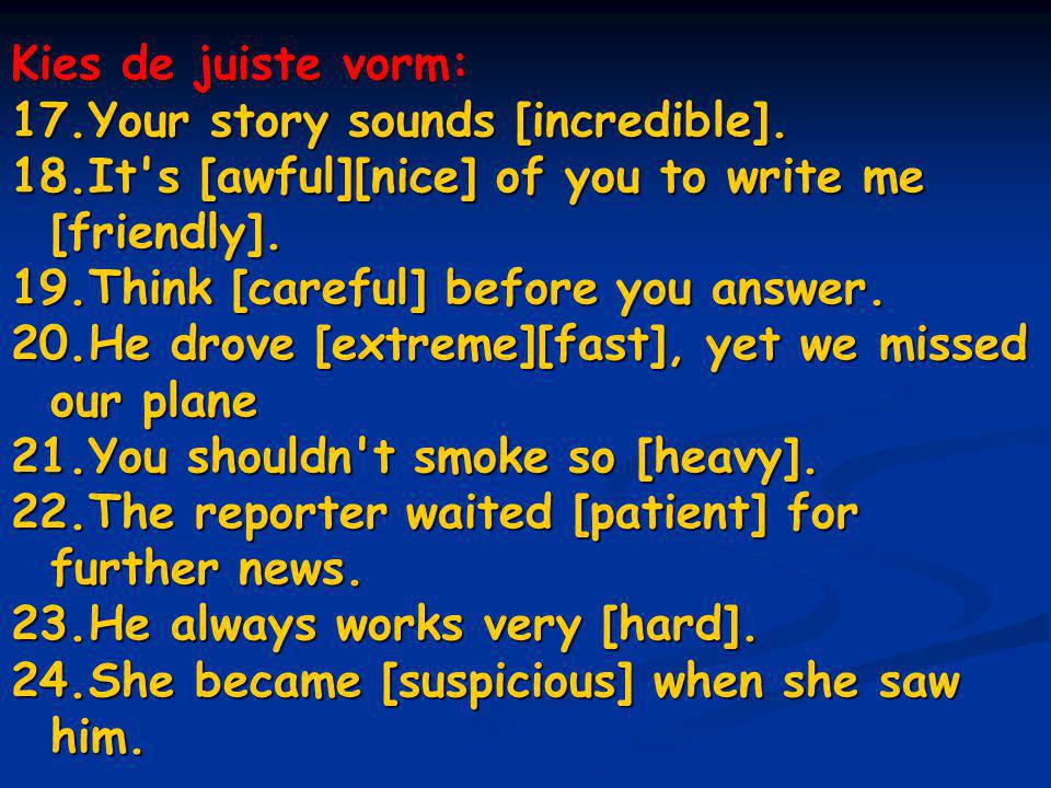 Kies de juiste vorm: Your story sounds [incredible]. It s [awful][nice] of you to write me [friendly].