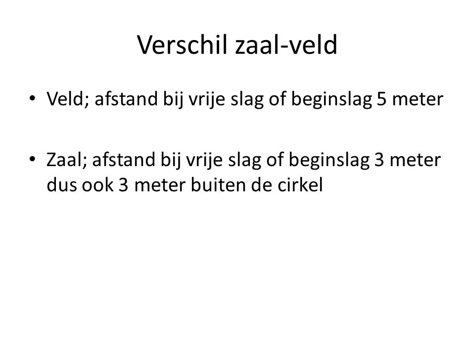 Verschil zaal-veld Veld; afstand bij vrije slag of beginslag 5 meter