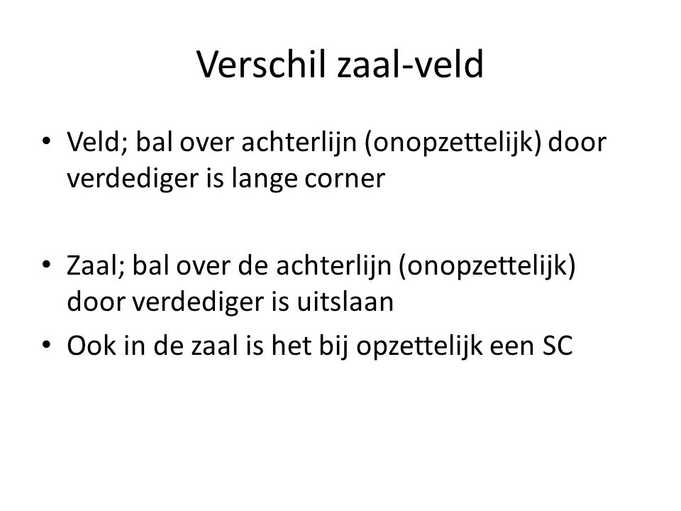 Verschil zaal-veld Veld; bal over achterlijn (onopzettelijk) door verdediger is lange corner.