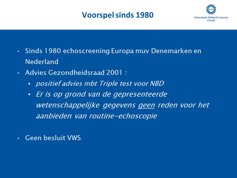 Voorspel sinds 1980 Sinds 1980 echoscreening Europa muv Denemarken en Nederland. Advies Gezondheidsraad 2001 :