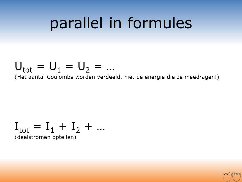 parallel in formules Utot = U1 = U2 = … Itot = I1 + I2 + …