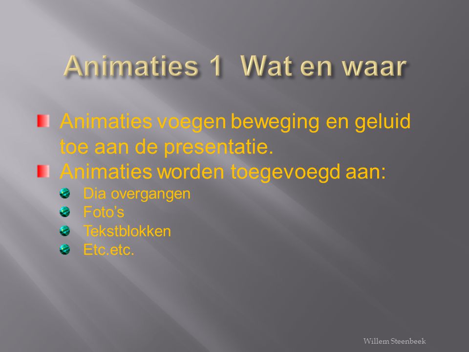 Animaties 1 Wat en waar Animaties voegen beweging en geluid toe aan de presentatie. Animaties worden toegevoegd aan: