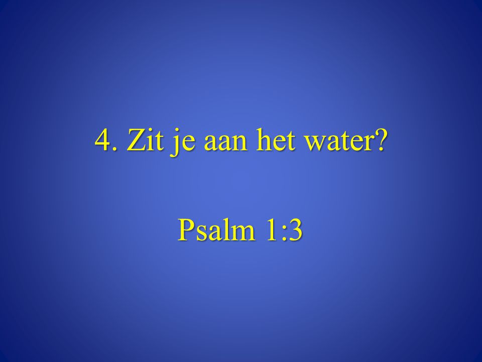 4. Zit je aan het water Psalm 1:3