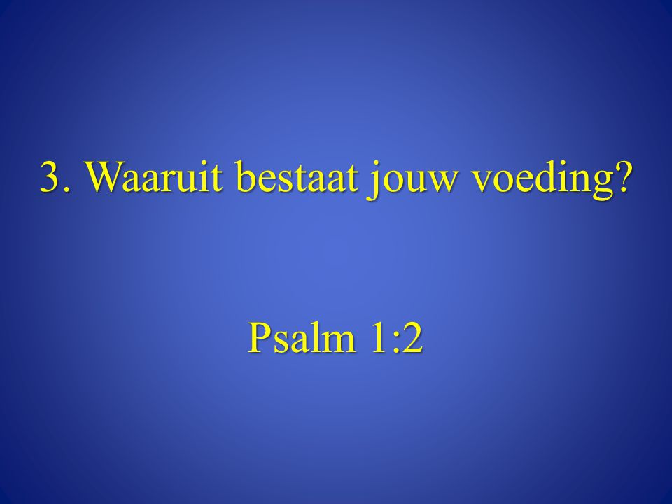 3. Waaruit bestaat jouw voeding Psalm 1:2