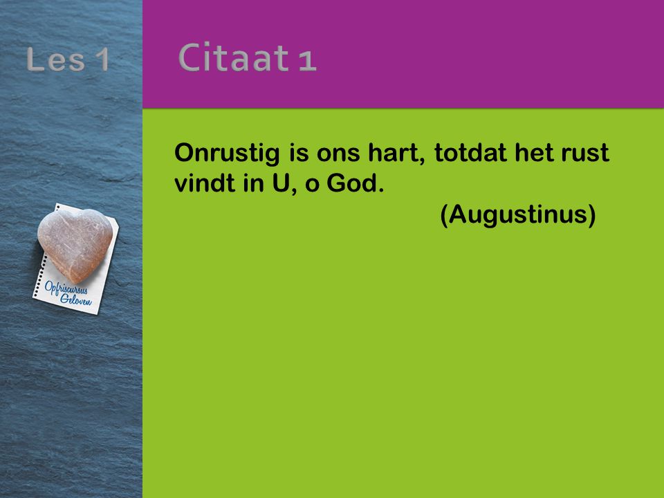 Citaat 1 Onrustig is ons hart, totdat het rust vindt in U, o God. (Augustinus)