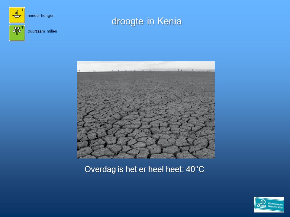 droogte in Kenia Overdag is het er heel heet: 40°C 15 : minder honger