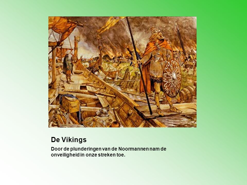 De Vikings Door de plunderingen van de Noormannen nam de onveiligheid in onze streken toe.
