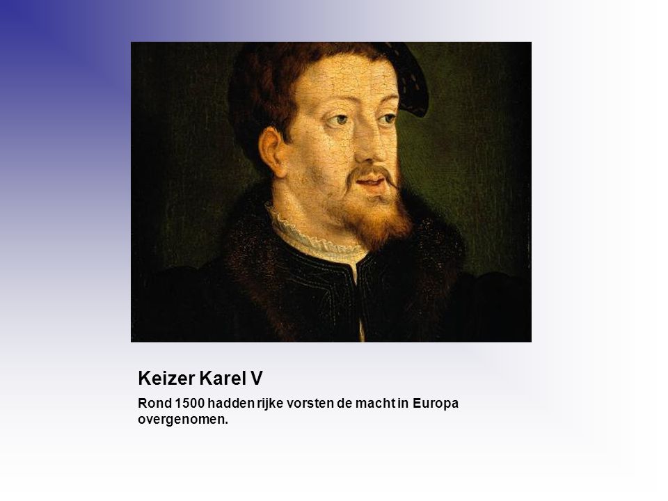 Keizer Karel V Rond 1500 hadden rijke vorsten de macht in Europa overgenomen.