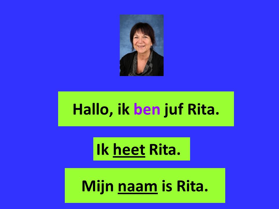 Hallo, ik ben juf Rita. Ik heet Rita. Mijn naam is Rita.