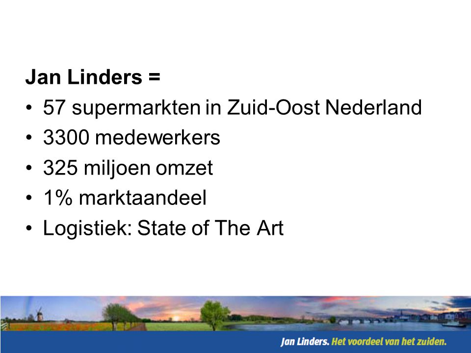 Jan Linders = 57 supermarkten in Zuid-Oost Nederland medewerkers. 325 miljoen omzet. 1% marktaandeel.