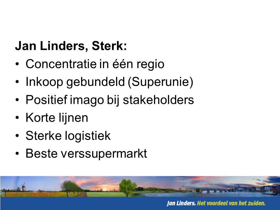 Jan Linders, Sterk: Concentratie in één regio. Inkoop gebundeld (Superunie) Positief imago bij stakeholders.
