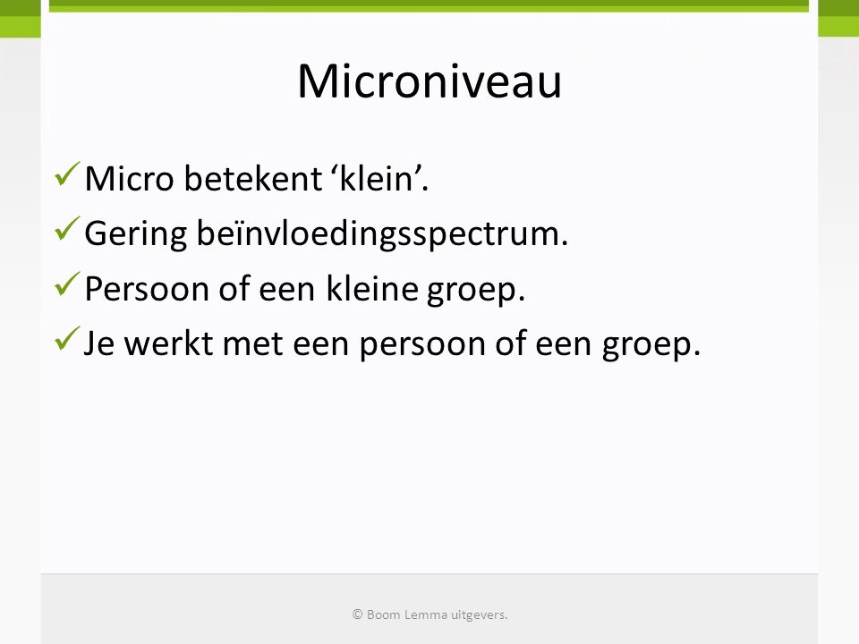 Microniveau Micro betekent ‘klein’. Gering beïnvloedingsspectrum.