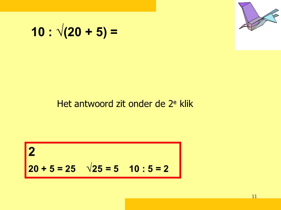 10 : √(20 + 5) = 2 Het antwoord zit onder de 2e klik