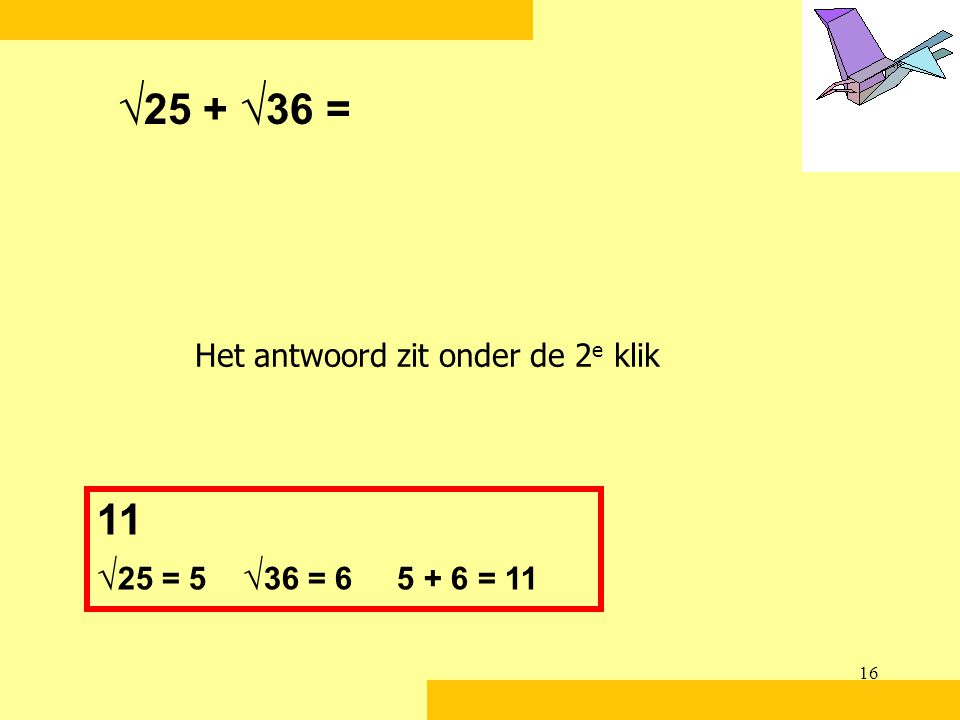 √25 + √36 = Het antwoord zit onder de 2e klik 11 √25 = 5 √36 = = 11