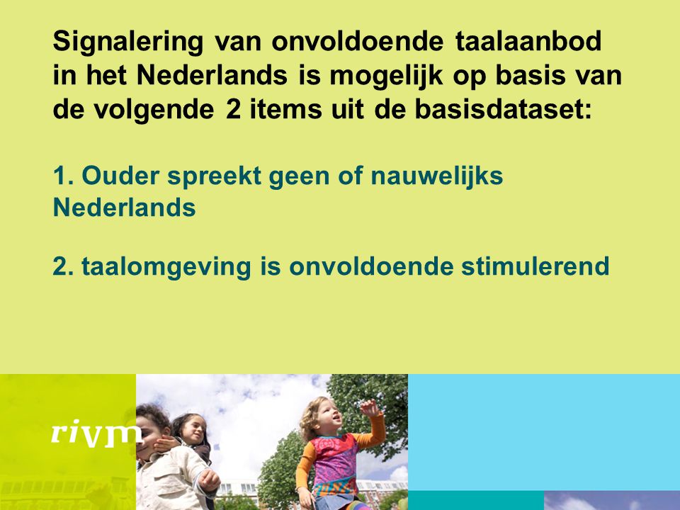 Signalering van onvoldoende taalaanbod in het Nederlands is mogelijk op basis van de volgende 2 items uit de basisdataset: 1.