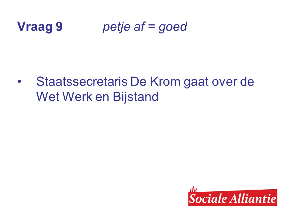 Vraag 9 petje af = goed Staatssecretaris De Krom gaat over de Wet Werk en Bijstand
