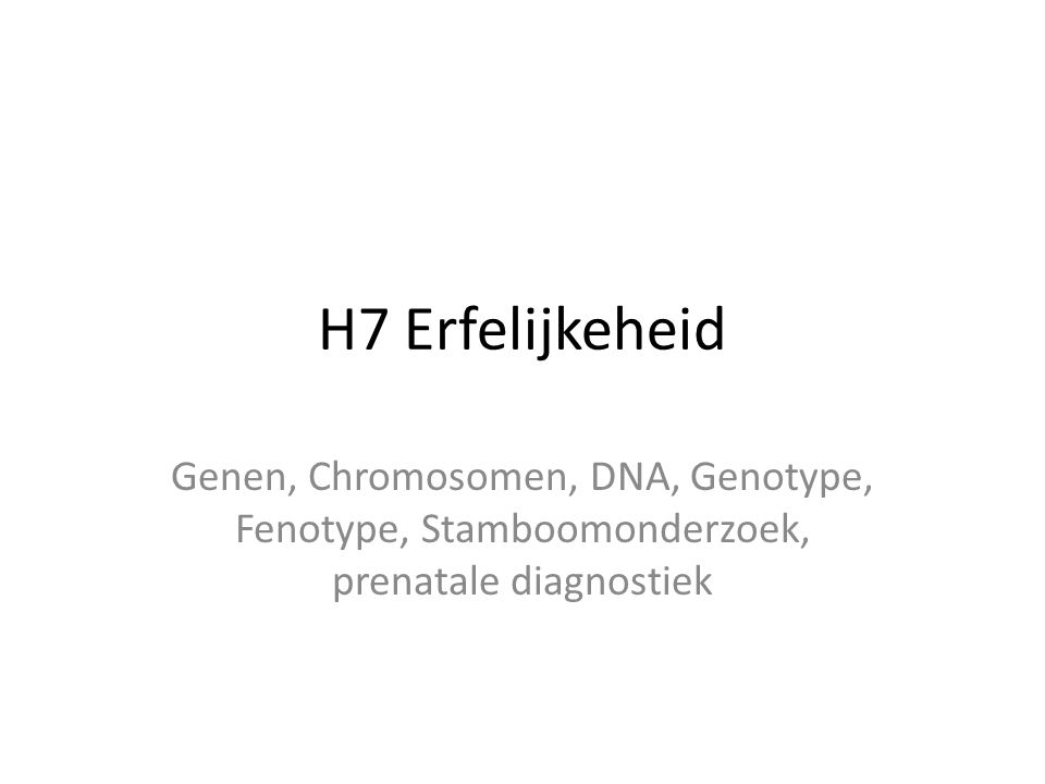 H7 Erfelijkeheid Genen, Chromosomen, DNA, Genotype, Fenotype, Stamboomonderzoek, prenatale diagnostiek.