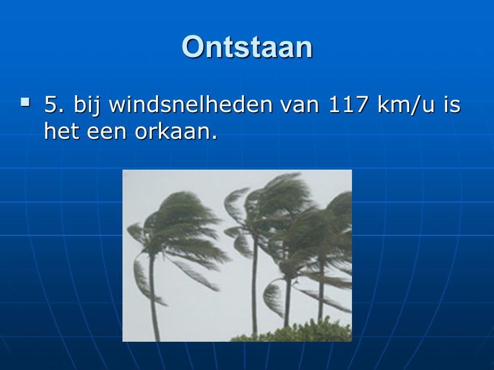 Ontstaan 5. bij windsnelheden van 117 km/u is het een orkaan.
