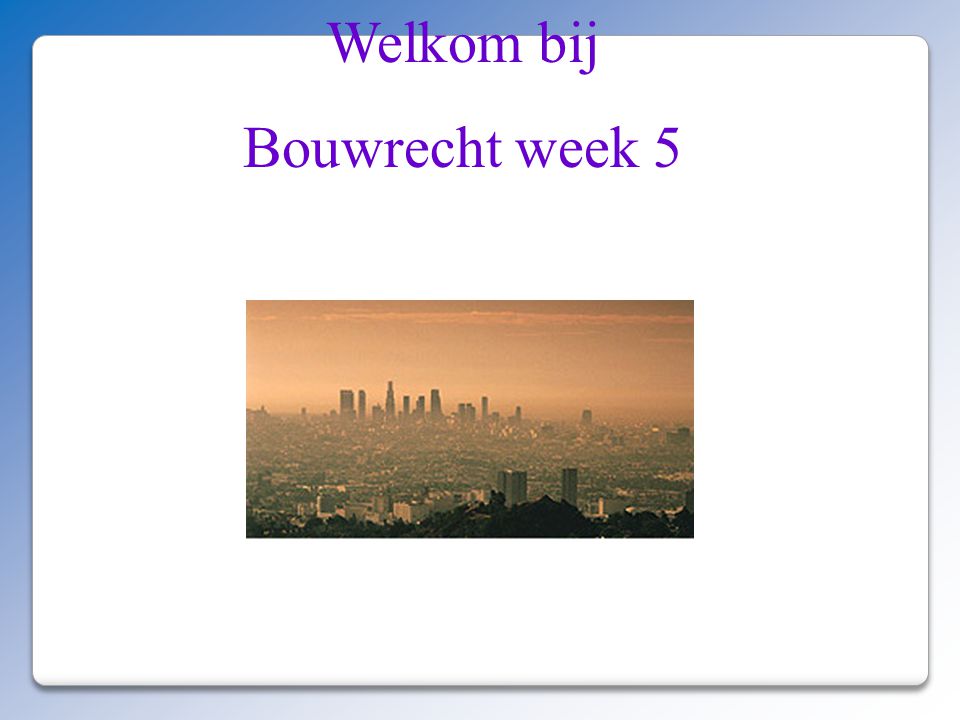 Welkom bij Bouwrecht week 5