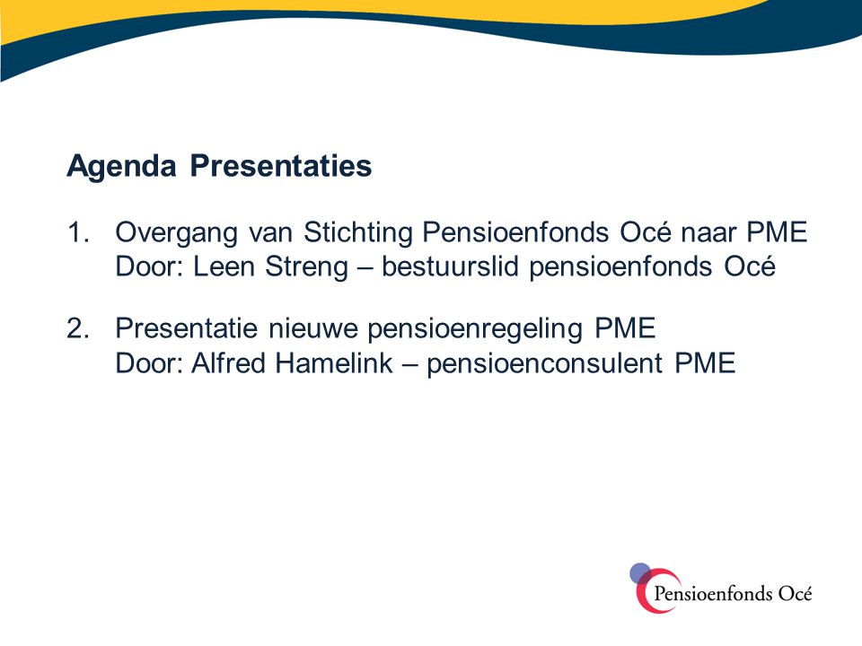 Agenda Presentaties 1. Overgang van Stichting Pensioenfonds Océ naar PME. Door: Leen Streng – bestuurslid pensioenfonds Océ.