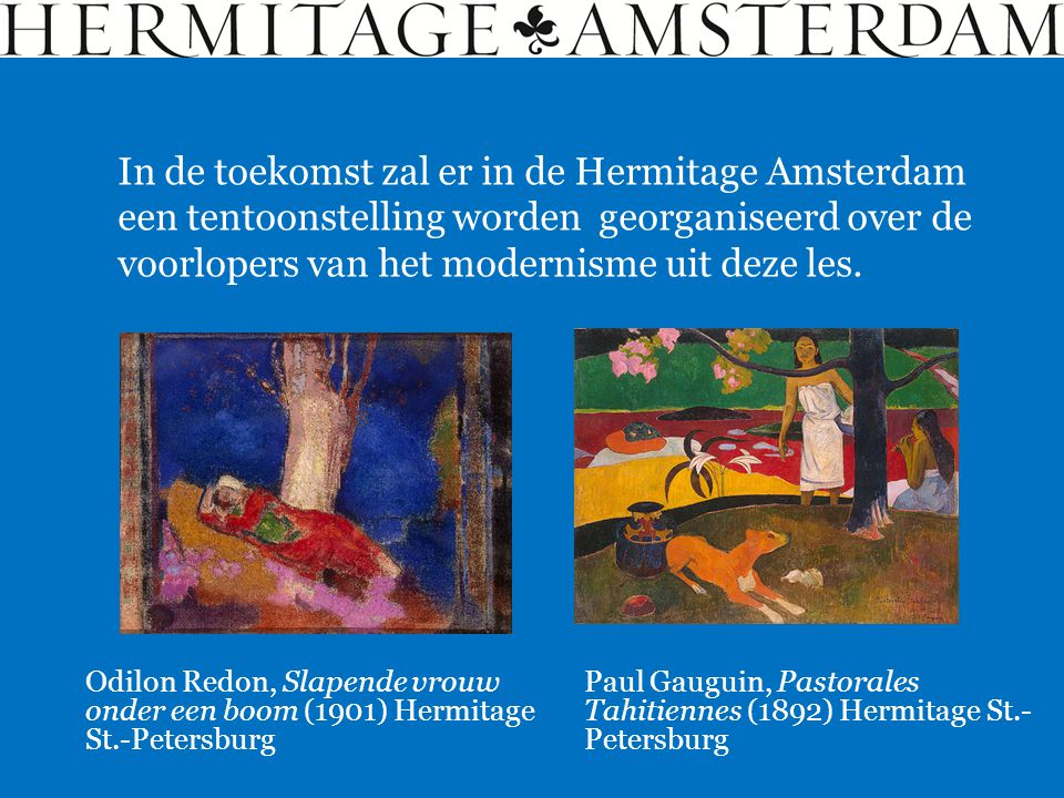 In de toekomst zal er in de Hermitage Amsterdam een tentoonstelling worden georganiseerd over de voorlopers van het modernisme uit deze les.