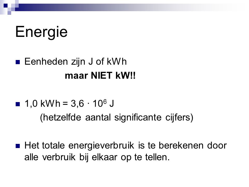 Energie Eenheden zijn J of kWh maar NIET kW!! 1,0 kWh = 3,6 ∙ 106 J