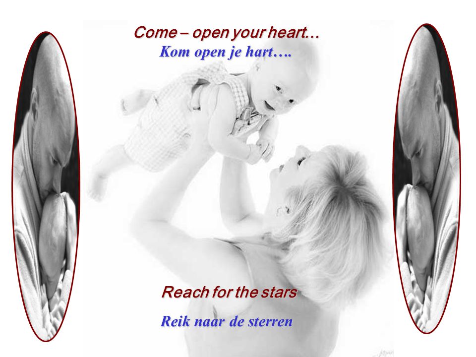 Come – open your heart… Kom open je hart…. Reach for the stars Reik naar de sterren