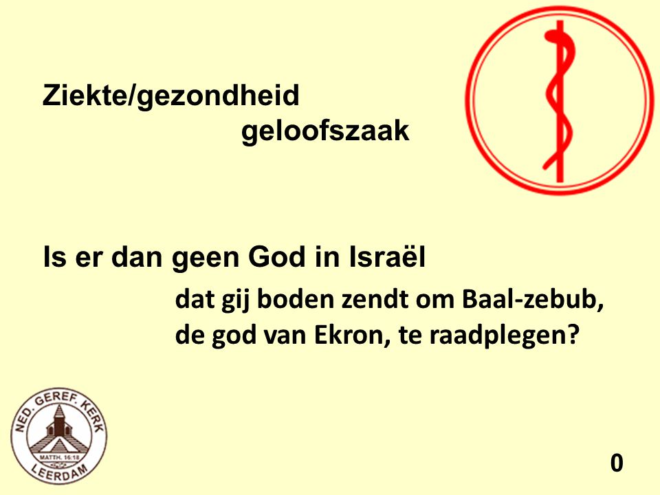 Ziekte/gezondheid geloofszaak Is er dan geen God in Israël dat gij boden zendt om Baal-zebub, de god van Ekron, te raadplegen