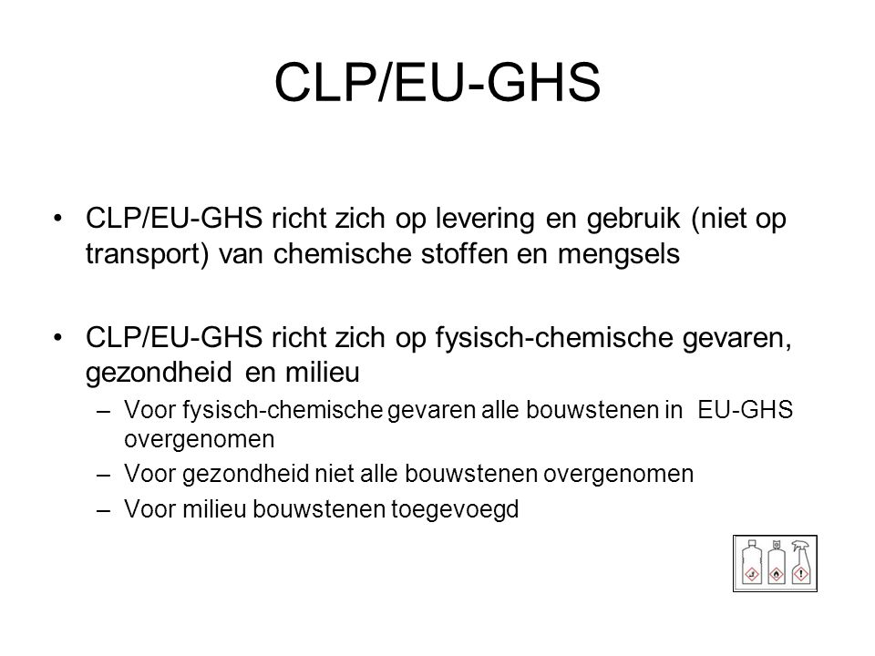 CLP/EU-GHS CLP/EU-GHS richt zich op levering en gebruik (niet op transport) van chemische stoffen en mengsels.