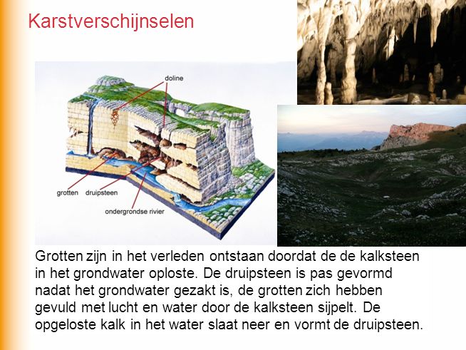 Karstverschijnselen Grotten zijn in het verleden ontstaan doordat de de kalksteen. in het grondwater oploste. De druipsteen is pas gevormd.